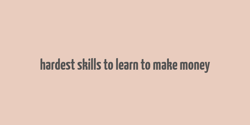 hardest skills to learn to make money