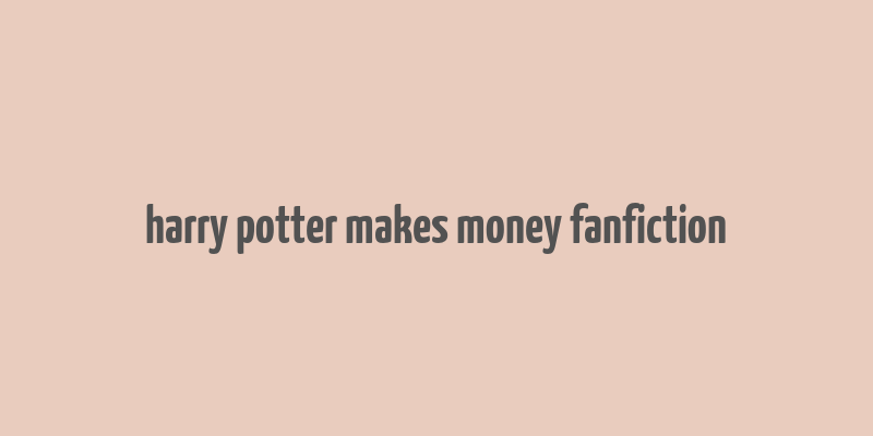 harry potter makes money fanfiction