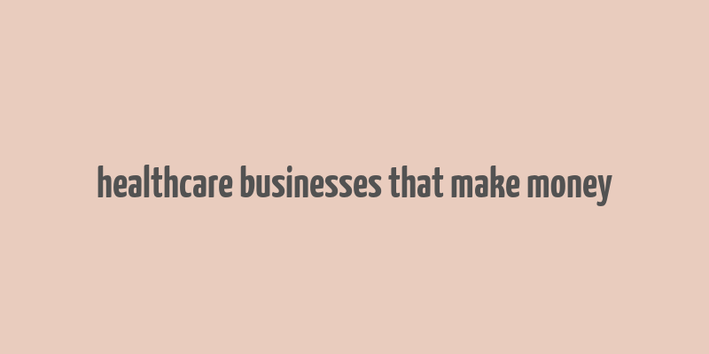 healthcare businesses that make money