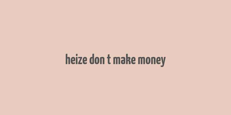 heize don t make money