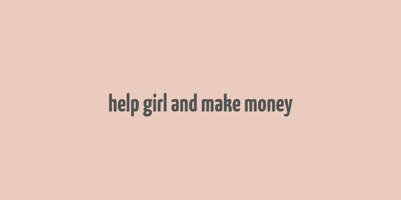 help girl and make money