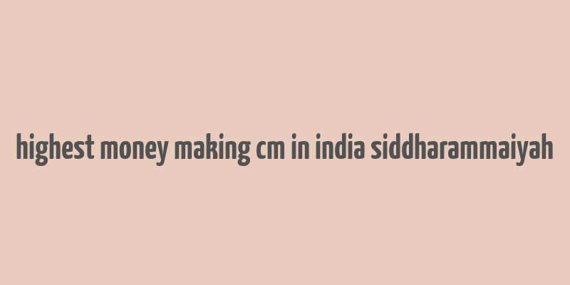 highest money making cm in india siddharammaiyah