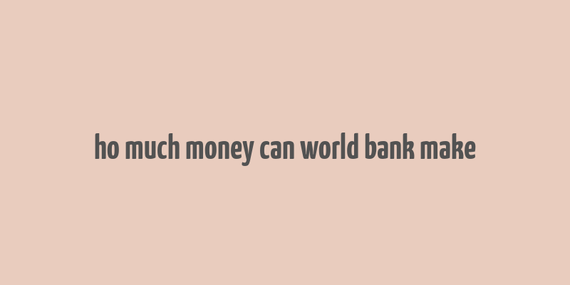 ho much money can world bank make