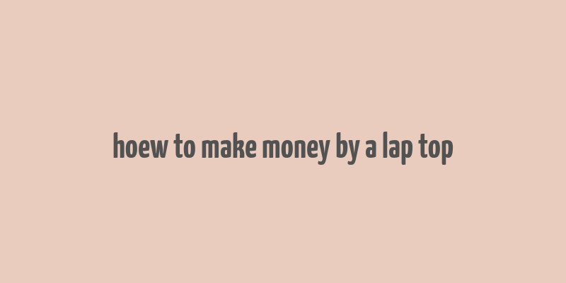 hoew to make money by a lap top