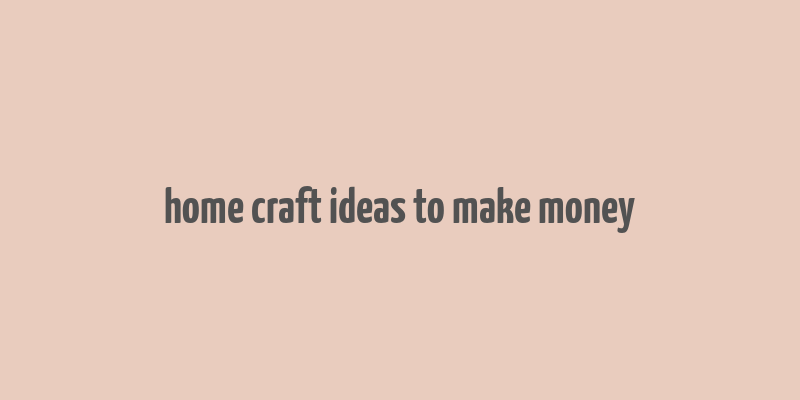 home craft ideas to make money