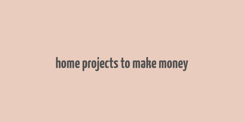 home projects to make money