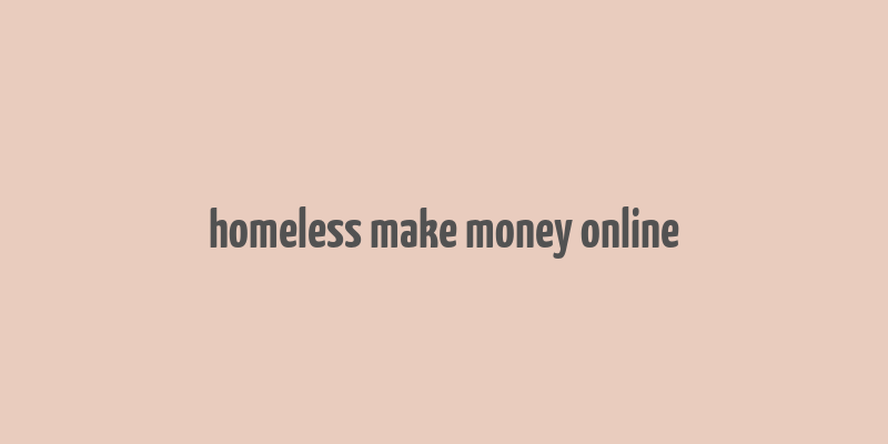 homeless make money online