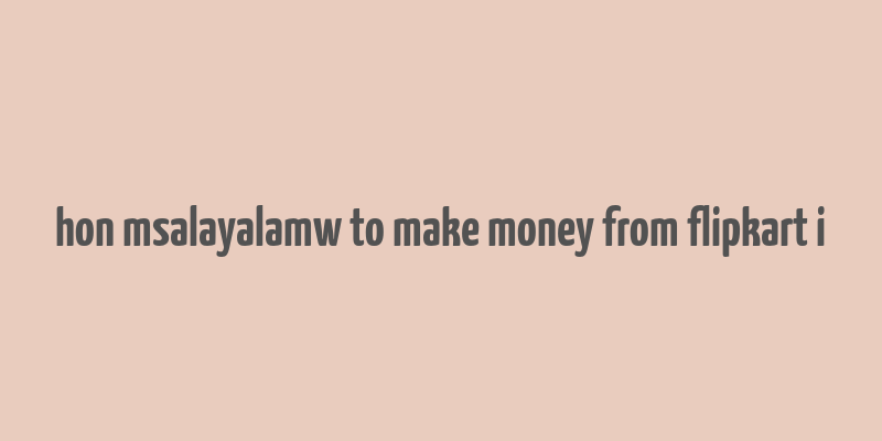 hon msalayalamw to make money from flipkart i