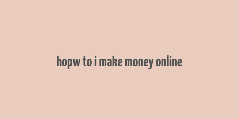 hopw to i make money online