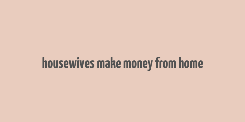 housewives make money from home