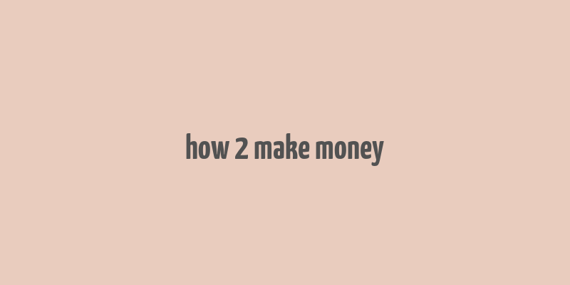 how 2 make money