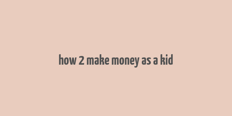 how 2 make money as a kid