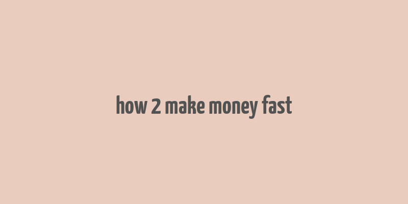 how 2 make money fast