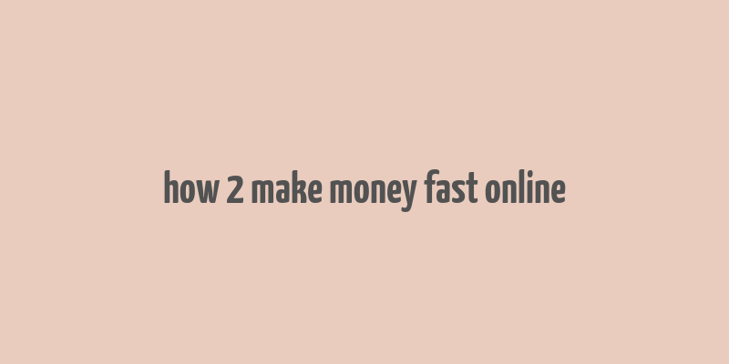 how 2 make money fast online