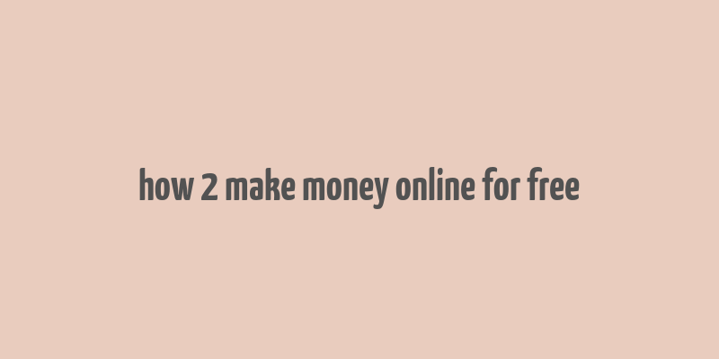 how 2 make money online for free