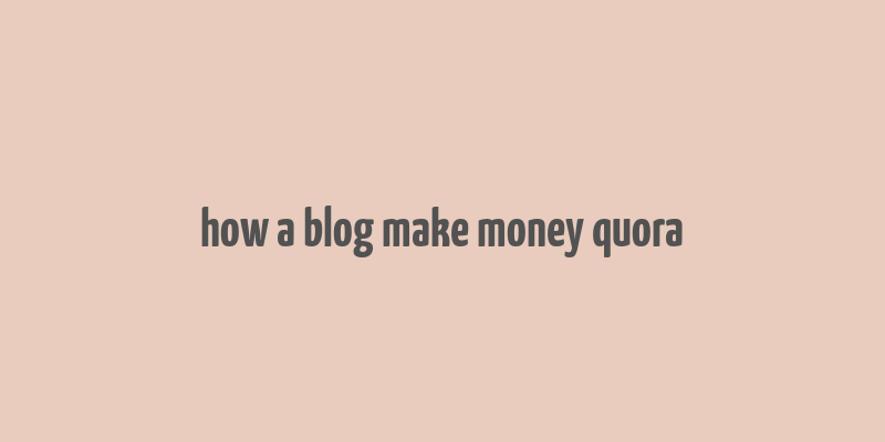 how a blog make money quora