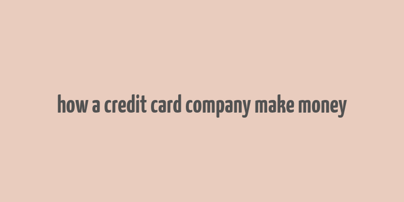 how a credit card company make money