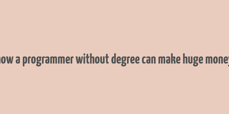 how a programmer without degree can make huge money