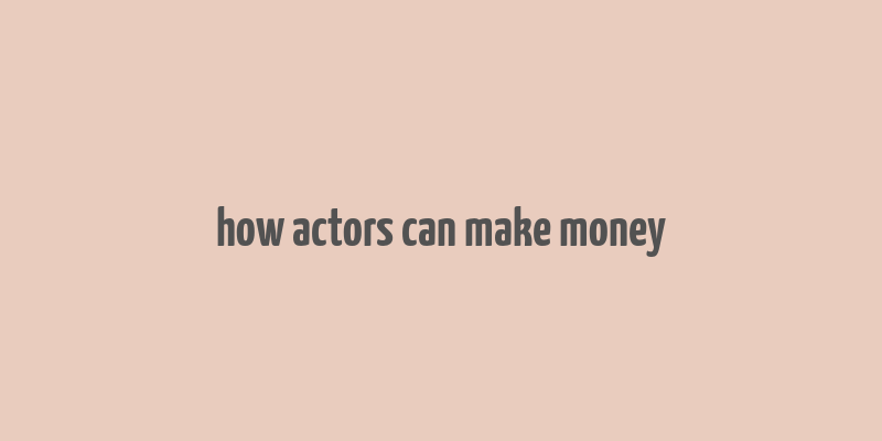 how actors can make money