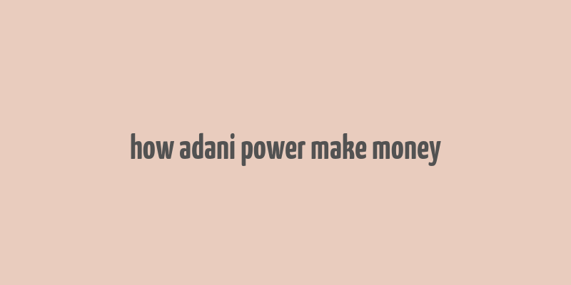 how adani power make money