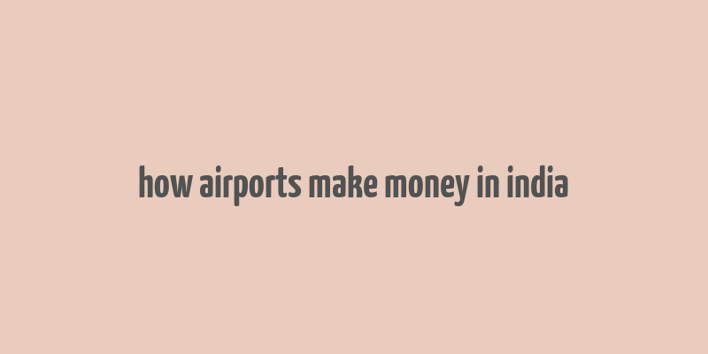 how airports make money in india