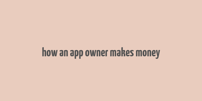 how an app owner makes money