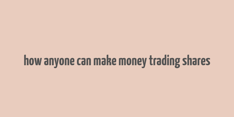 how anyone can make money trading shares