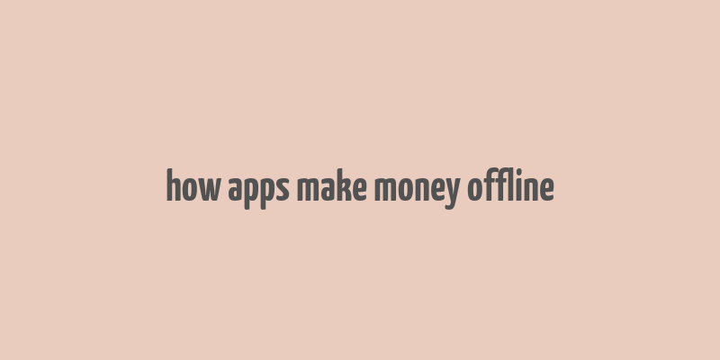 how apps make money offline