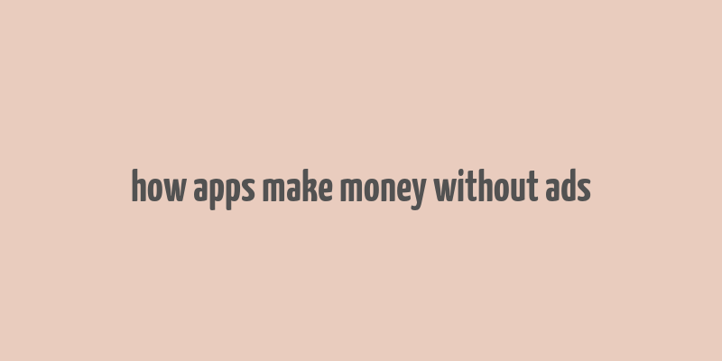 how apps make money without ads