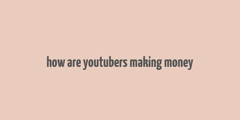 how are youtubers making money