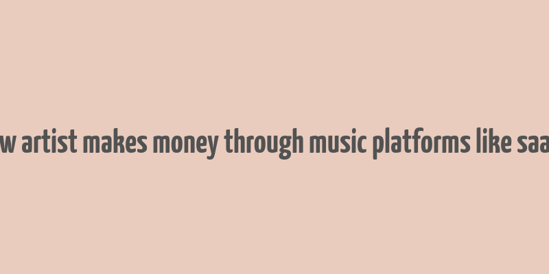 how artist makes money through music platforms like saavn