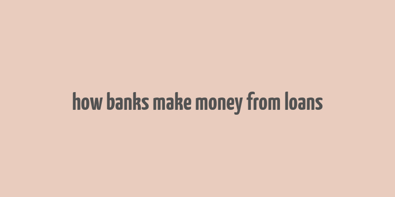 how banks make money from loans