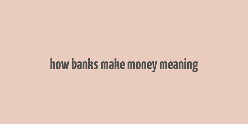 how banks make money meaning