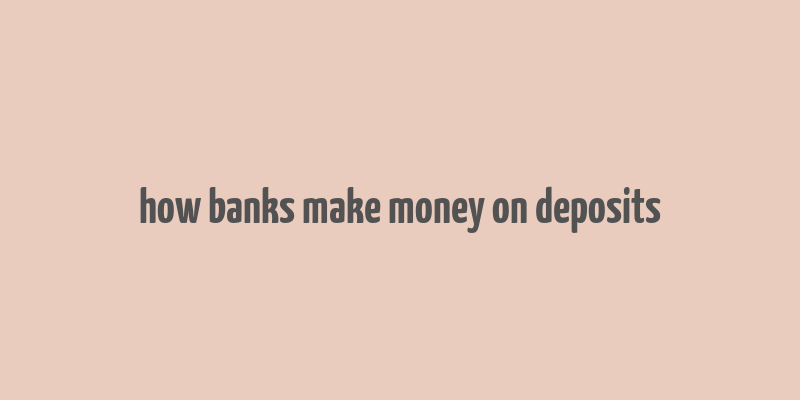 how banks make money on deposits