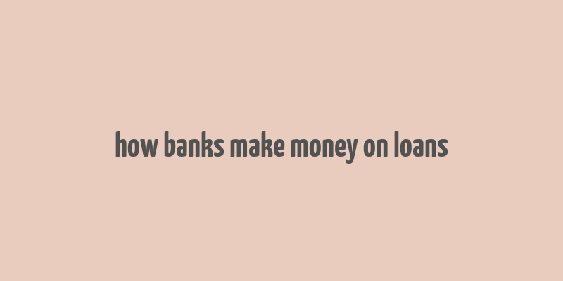 how banks make money on loans