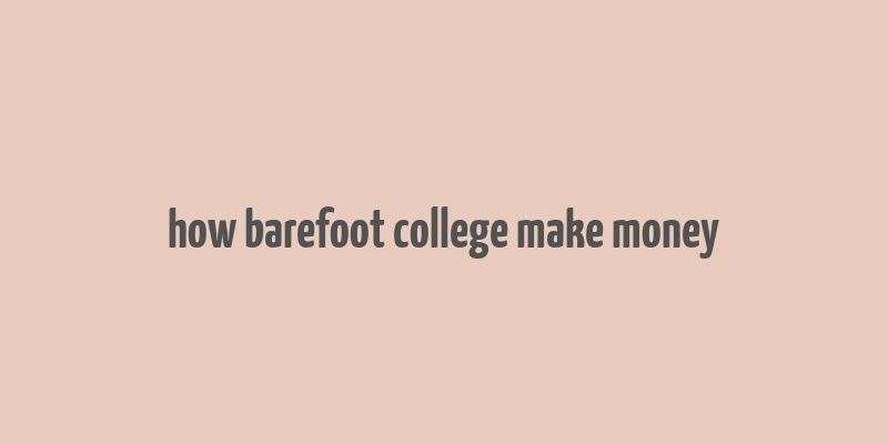 how barefoot college make money