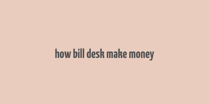 how bill desk make money