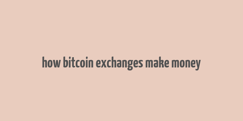 how bitcoin exchanges make money