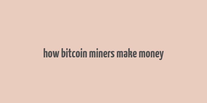 how bitcoin miners make money