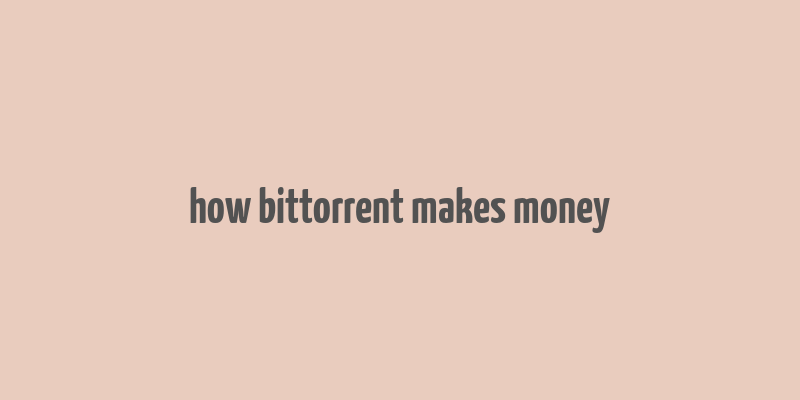 how bittorrent makes money