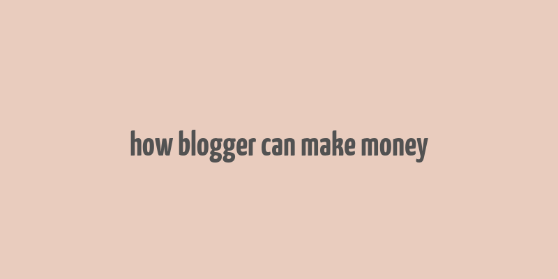 how blogger can make money