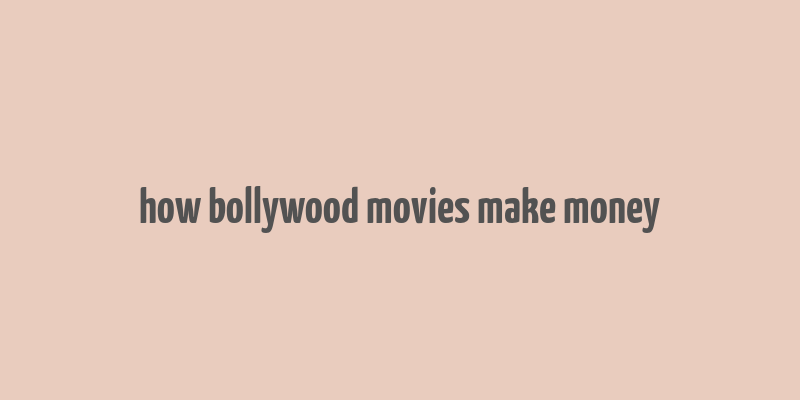 how bollywood movies make money