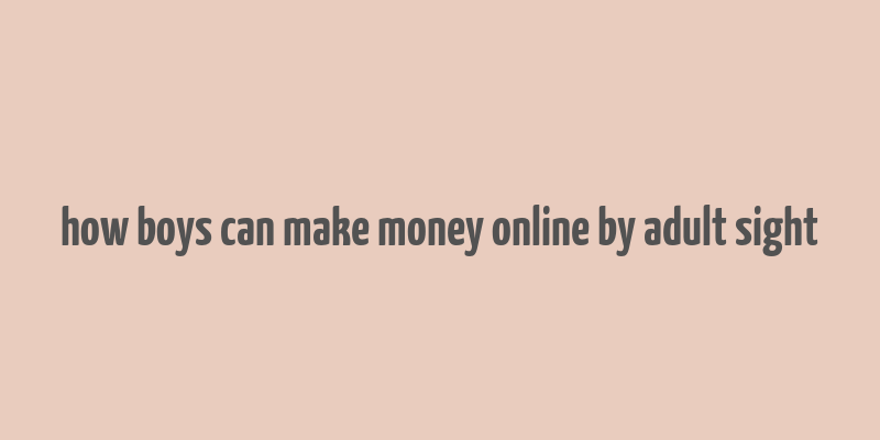 how boys can make money online by adult sight