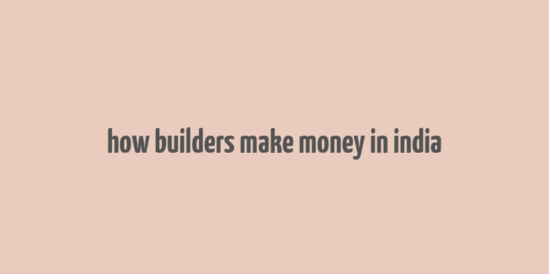 how builders make money in india