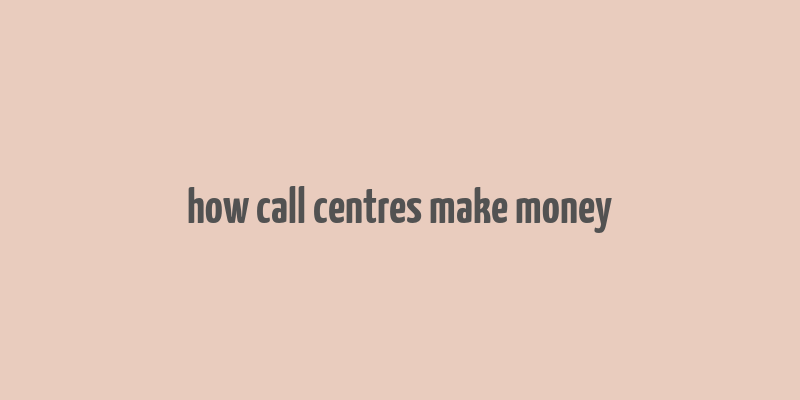 how call centres make money