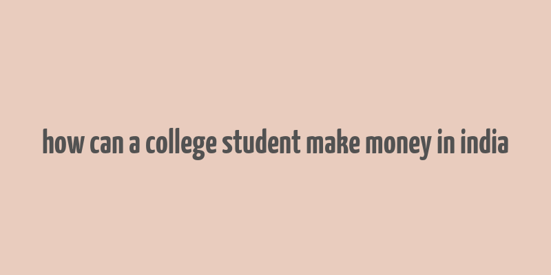 how can a college student make money in india