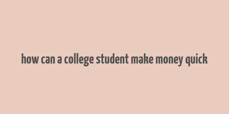 how can a college student make money quick