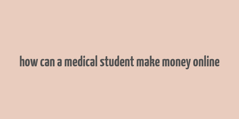 how can a medical student make money online