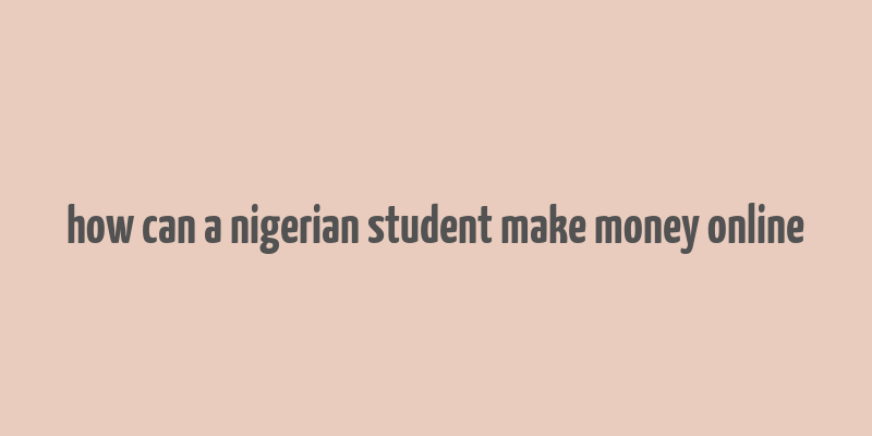 how can a nigerian student make money online