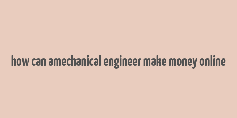 how can amechanical engineer make money online